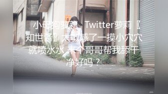 ⭐小母狗萝莉⭐Twitter萝莉〖知世酱〗太敏感了一摸小穴穴就喷水水 来个哥哥帮我舔干净好吗？