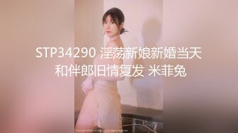 STP34290 淫荡新娘新婚当天 和伴郎旧情复发 米菲兔