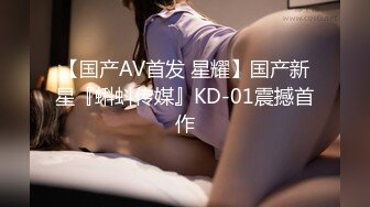 【国产AV首发 星耀】国产新星『蝌蚪传媒』KD-01震撼首作