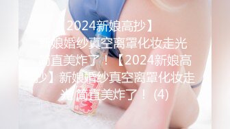 ☀️【2024新娘高抄】☀️☀️新娘婚纱真空离罩化妆走光 简直美炸了！【2024新娘高抄】新娘婚纱真空离罩化妆走光 简直美炸了！ (4)