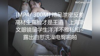 [MP4/ 300M] 精品泄密反差高材生露脸才是王道！上海斯文眼镜留学生洋洋不雅私拍~露出自慰洗澡电臀啪啪