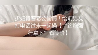 少妇背着老公偷情！给前男友打电话过来一起操【“约炮强行拿下”看简阶】