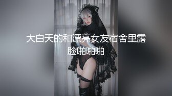 大白天的和漂亮女友宿舍里露脸啪啪啪