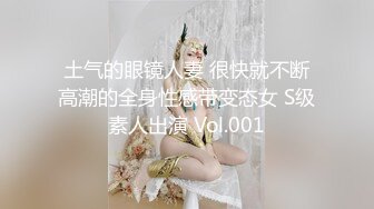 土气的眼镜人妻 很快就不断高潮的全身性感带变态女 S级素人出演 Vol.001