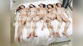 【全网寻花约良家】泡良达人，陌陌约良家小少妇，170大长腿，颜值高身材好，情趣酒店圆床房，激情啪啪