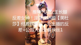 ⚫️⚫️⚫️推特气质女王长腿反差女神！淫荡美娇娘【美杜莎】付费群福利，女主播的反差+公园人前全裸换丝1