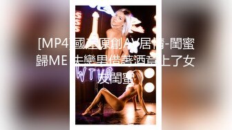 [MP4]國産原創AV居情-閨蜜歸ME 失戀男借著酒意上了女友閨蜜