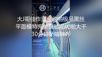 大J哥佳作重金约啪极品黑丝平面模特完美露脸啪啪啪大干30分钟娇喘呻吟