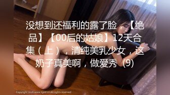 没想到还福利的露了脸，【绝品】【00后的姑娘】12天合集（上），清纯美乳少女，这奶子真美啊，做爱秀  (9)