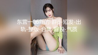 东营一06年的-群p-短发-出轨-整版-合集-屁股-气质