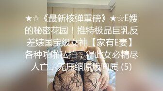 ★☆《最新核弹重磅》★☆E嫂的秘密花园！推特极品巨乳反差婊国宝级女神【家有E妻】各种啪啪私拍，得此女必精尽人亡，无压缩原版画质 (5)