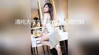 清纯大学生美女白衣短裙约到酒店白皙性感