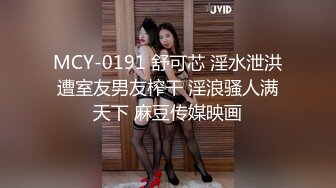 MCY-0191 舒可芯 淫水泄洪遭室友男友榨干 淫浪骚人满天下 麻豆传媒映画