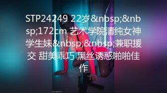 STP24249 22岁&nbsp;&nbsp;172cm 艺术学院清纯女神学生妹&nbsp;&nbsp;兼职援交 甜美乖巧 黑丝诱惑啪啪佳作