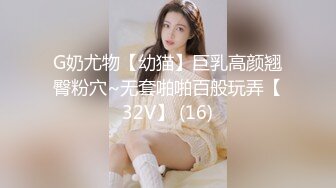 G奶尤物【幼猫】巨乳高颜翘臀粉穴~无套啪啪百般玩弄【32V】 (16)