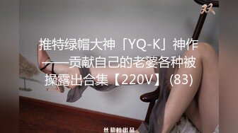 推特绿帽大神「YQ-K」神作——贡献自己的老婆各种被操露出合集【220V】 (83)