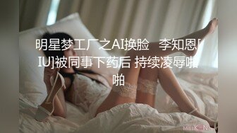 明星梦工厂之AI换脸✨李知恩[IU]被同事下药后 持续凌辱啪啪