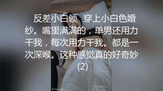 ✨反差小白领✨穿上小白色婚纱。嘴里满满的，单男还用力干我，每次用力干我。都是一次深喉。这种感觉真的好奇妙 (2)