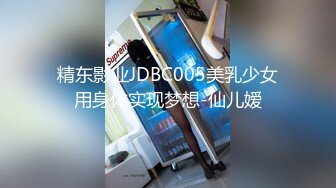 精东影业JDBC005美乳少女用身体实现梦想-仙儿嫒