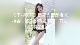 【千寻探花】良家人妻深夜来相会，鲍鱼粉嫩如少女，开发少性欲旺盛