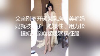 父亲刚离开硕大乳房的美艳妈妈就被儿子一把搂住，用力揉捏奶子亲吻猛吸猛操征服