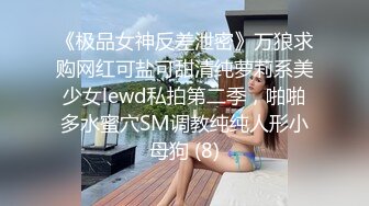 《极品女神反差泄密》万狼求购网红可盐可甜清纯萝莉系美少女lewd私拍第二季，啪啪多水蜜穴SM调教纯纯人形小母狗 (8)