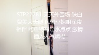 STP22281 天天外围场 肤白貌美大长腿 风骚小姐姐深夜相伴 鲍鱼特写淫水点点 激情插入人气爆棚