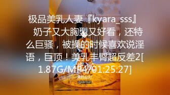 极品美乳人妻『kyara_sss』✿奶子又大胸型又好看，还特么巨骚，被操的时候喜欢说淫语，巨顶！美乳丰臀超反差2[1.87G/MP4/01:25:27]