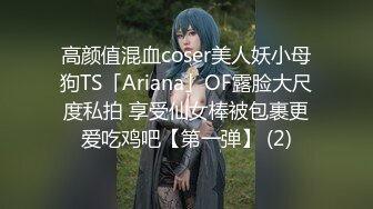 高颜值混血coser美人妖小母狗TS「Ariana」OF露脸大尺度私拍 享受仙女棒被包裹更爱吃鸡吧【第一弹】 (2)