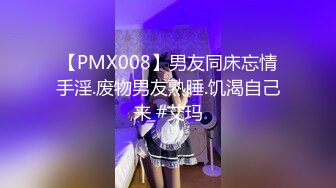 【PMX008】男友同床忘情手淫.废物男友熟睡.饥渴自己来 #艾玛