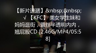 【新片速遞】&nbsp;&nbsp;❤️√ 【KFC】 美女学生妹和妈妈逛街，蕾丝半透明内内，翘屁股CD [2.46G/MP4/05:58]