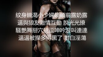 紋身饑渴小少婦鏡頭前露奶露逼與狼友激情互動 脫光光撩騷艷舞掰穴挑逗呻吟浪叫連連 逼逼被操多得黑了 對白淫蕩