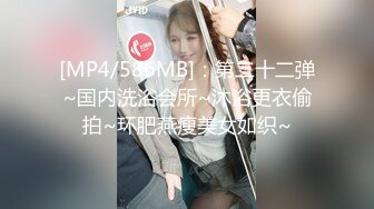 [MP4/586MB]：第二十二弹~国内洗浴会所~沐浴更衣偷拍~环肥燕瘦美女如织~