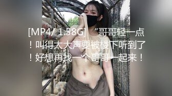 [MP4/ 1.58G] “哥哥轻一点！叫得太大声要被楼下听到了！好想再找一个哥哥一起来！