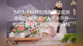 [MP4/643MB]情趣酒店花架房偷拍 星期天一大早来开房啪啪的好身材年轻情侣搞得妹子浪叫