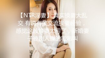 【NTR淫妻】 真实换妻大乱交 有说有笑交流换妻经验，感觉这波换妻太亏了，新婚妻子被别人操的嗷嗷叫