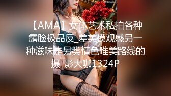 【AMA】女体艺术私拍各种露脸极品反_差美模观感另一种滋味走另类情色唯美路线的摄_影大咖1324P