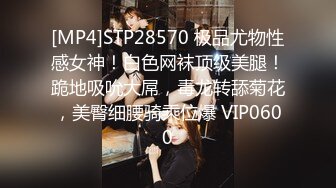 [MP4]STP28570 极品尤物性感女神！白色网袜顶级美腿！跪地吸吮大屌，毒龙转舔菊花，美臀细腰骑乘位爆 VIP0600