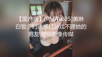 【国产版】[PMA-005]美琳 白晳少妇诱惑打游戏不理她的男友 蜜桃影像传媒