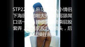 STP22430 麻花辫新人小情侣下海居家啪啪大秀，特写舔屌口活一流，腰细胸大骑乘屁股套弄，翘起屁股对着镜头，后入猛操往前顶