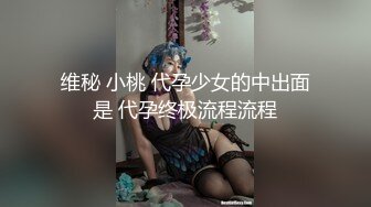 维秘 小桃 代孕少女的中出面是 代孕终极流程流程