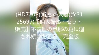 (HD720P)(啼きの人妻)(fc3125697)【個人撮影・セット販売】不義理の旦那の為に廻され続けた若妻　完全版