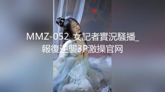 MMZ-052_女記者實況騷播_報復逆襲3P激操官网