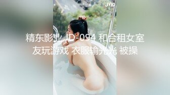 精东影业 JD-094 和合租女室友玩游戏 衣服输光光 被操