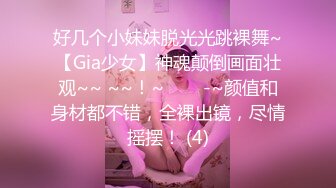 好几个小妹妹脱光光跳裸舞~【Gia少女】神魂颠倒画面壮观~~ ~~！~✨✨✨-~颜值和身材都不错，全裸出镜，尽情摇摆！ (4)