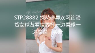 STP28882 探花李寻欢网约骚货女球友看世界杯一边看球一边操逼 - 美酱