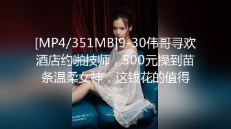 [MP4/351MB]9-30伟哥寻欢酒店约啪技师，500元操到苗条温柔女神，这钱花的值得