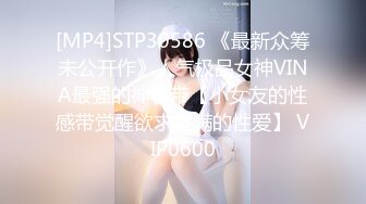 [MP4]STP30586 《最新众筹未公开作》人气极品女神VINA最强的神秘带【小女友的性感带觉醒欲求不满的性爱】 VIP0600