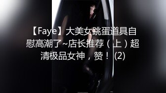 【Faye】大美女跳蛋道具自慰高潮了~店长推荐（上）超清极品女神，赞！ (2)