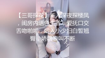 【三哥探花】新人深夜探楼凤，闺房内活色生香，爱抚口交舌吻啪啪，后入小少妇白皙翘臀，娇喘浪叫不断